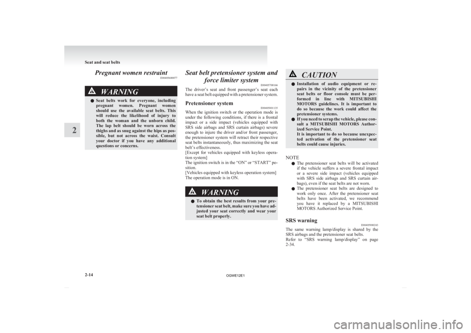 MITSUBISHI ASX 2012  Owners Manual (in English) Pregnant women restraint
E00405600077WARNING
l Seat  belts  work  for  everyone,  including
pregnant  women.  Pregnant  women
should  use  the  available  seat  belts.  This
will  reduce  the  likelih