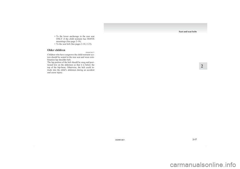MITSUBISHI ASX 2012 (in English) Manual PDF • To the lower anchorage in the rear seat
ONLY if the child restraint has ISOFIX
mountings (See page 2-18).
• To the seat belt (See pages 2-10, 2-23).
Older children E00406700277
Child MITSUBISHI ASX 2012 (in English) Manual PDF • To the lower anchorage in the rear seat
ONLY if the child restraint has ISOFIX
mountings (See page 2-18).
• To the seat belt (See pages 2-10, 2-23).
Older children E00406700277
Child