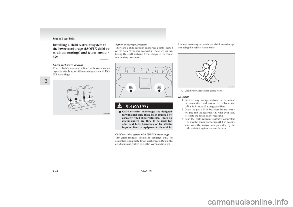 MITSUBISHI ASX 2012  Owners Manual (in English) Installing a child restraint system to
the lower anchorage (ISOFIX child re-
straint mountings) and tether anchor-
age
E00406900774
Lower anchorage location
Your 
vehicle’s rear seat is fitted with 