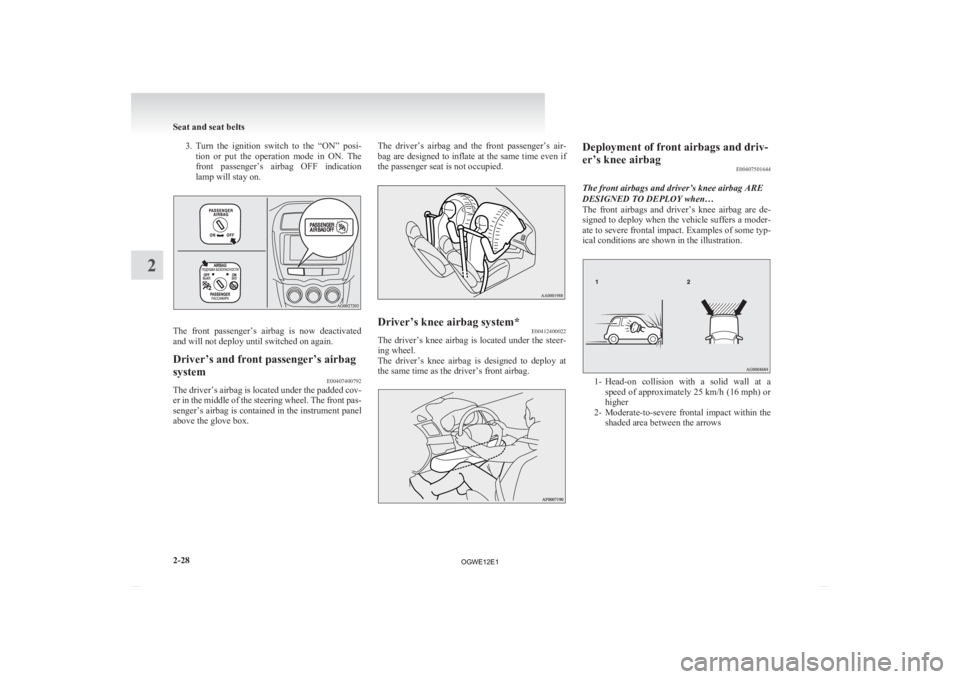 MITSUBISHI ASX 2012  Owners Manual (in English) 3. Turn the  ignition  switch  to  the  “ON”  posi-
tion  or  put  the  operation  mode  in  ON.  The
front  passenger’s  airbag  OFF  indication
lamp will stay on. The  front  passenger’s  ai