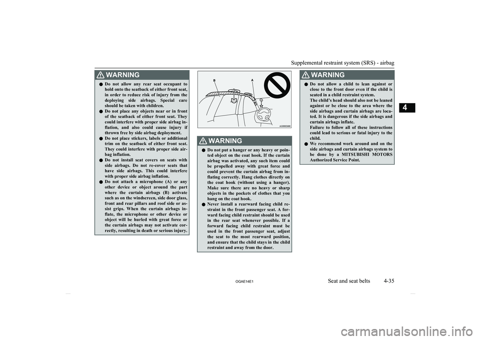 MITSUBISHI ASX 2014  Owners Manual (in English) WARNINGlDo  not  allow  any  rear  seat  occupant  to
hold onto the seatback of either front seat,
in  order  to  reduce  risk  of  injury  from  the
deploying  side  airbags.  Special  care
should be
