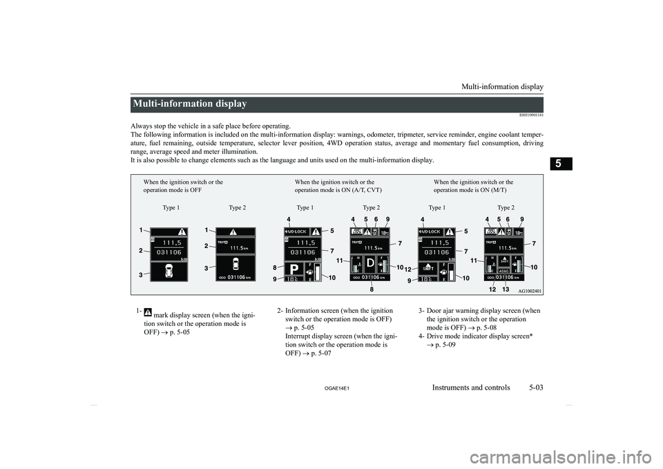 MITSUBISHI ASX 2014  Owners Manual (in English) Multi-information displayE00519901141
Always stop the vehicle in a safe place before operating. The following information is included on the multi-information display: warnings, odometer, tripmeter, s