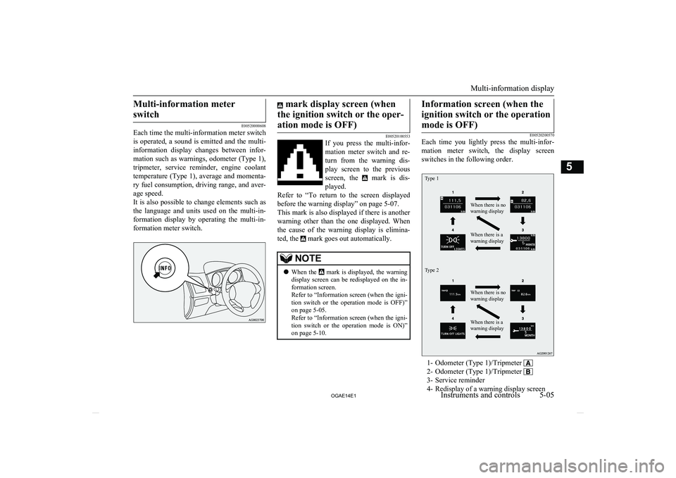 MITSUBISHI ASX 2014  Owners Manual (in English) Multi-information meterswitch
E00520000608
Each time the multi-information meter switch
is  operated,  a  sound  is  emitted  and  the  multi-
information  display  changes  between  infor- mation suc