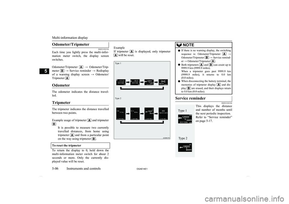 MITSUBISHI ASX 2014  Owners Manual (in English) Odometer/Tripmeter
E00521201516
Each  time  you  lightly  press  the  multi-infor-
mation  meter  switch,  the  display  screenswitches.
 
Odometer/Tripmeter 
  →  Odometer/Trip-
meter 
  →  Servi