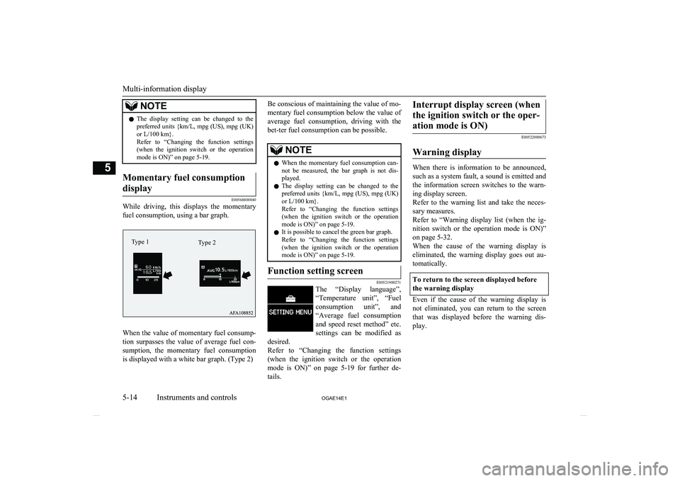 MITSUBISHI ASX 2014  Owners Manual (in English) NOTElThe  display  setting  can  be  changed  to  the
preferred units { km/L, mpg (US), mpg (UK)
or L/100 km}.
Refer  to  “Changing  the  function  settings (when  the  ignition  switch  or  the  op