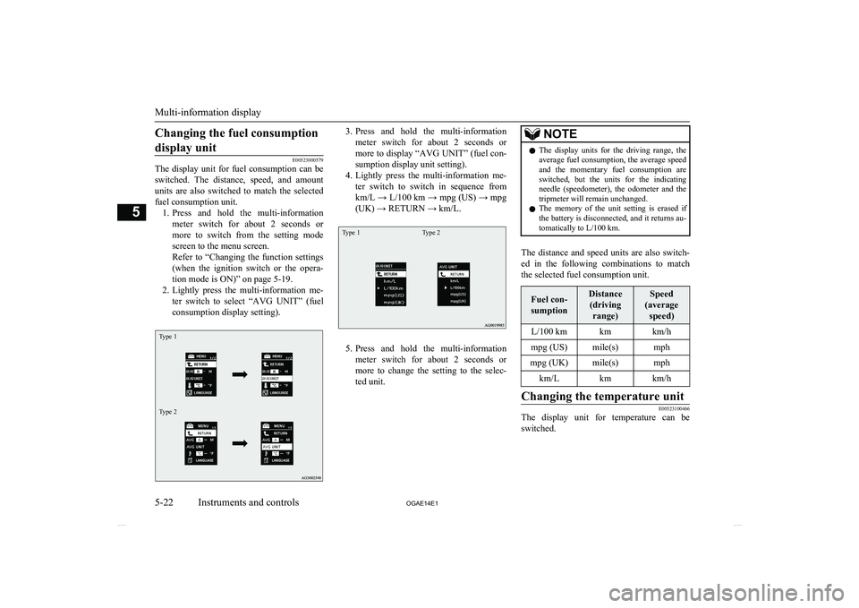 MITSUBISHI ASX 2014  Owners Manual (in English) Changing the fuel consumptiondisplay unit
E00523000579
The  display  unit  for  fuel  consumption  can  be
switched.  The  distance,  speed,  and  amount units  are  also  switched  to  match  the  se