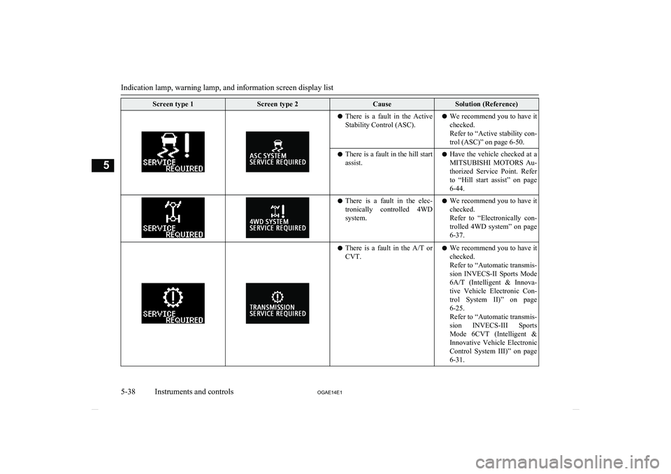 MITSUBISHI ASX 2014  Owners Manual (in English) Screen type 1Screen type 2CauseSolution (Reference)lThere  is  a  fault  in  the  Active
Stability Control (ASC).l We recommend you to have it
checked.
Refer to “Active stability con- trol (ASC)” 