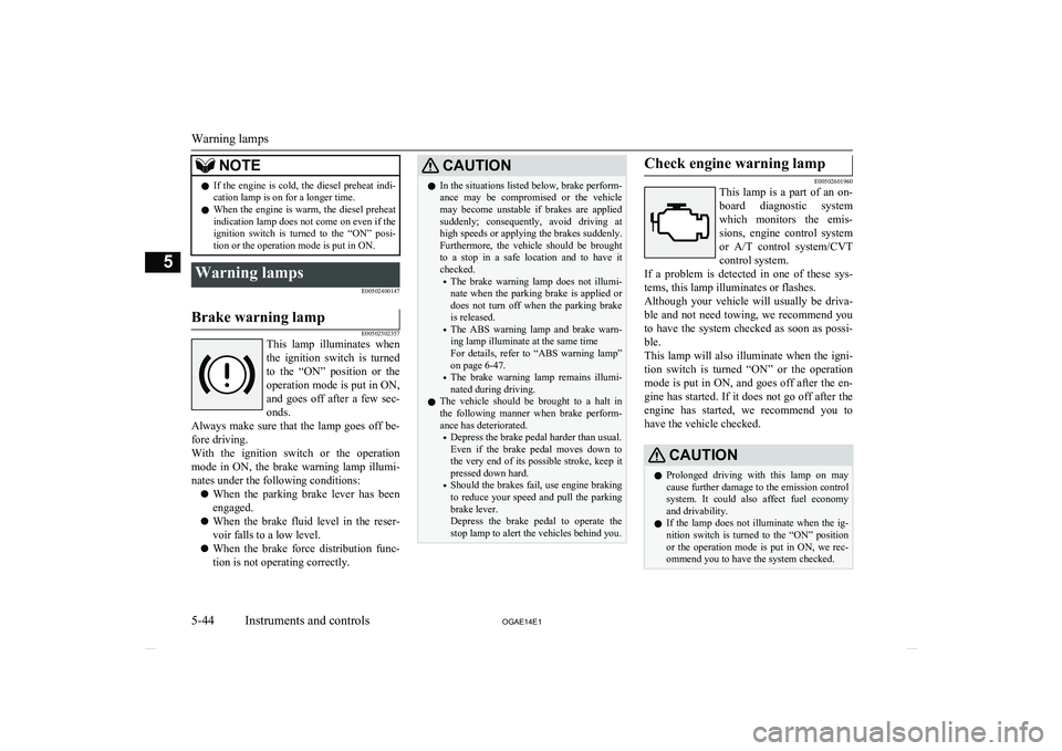 MITSUBISHI ASX 2014  Owners Manual (in English) NOTElIf  the  engine  is  cold,  the  diesel  preheat  indi-
cation lamp is on for a longer time.
l When the engine is warm, the diesel preheat
indication lamp does not come on even if the
ignition  s