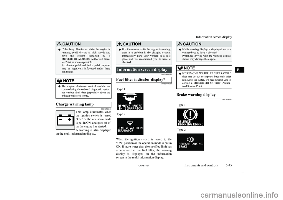 MITSUBISHI ASX 2014  Owners Manual (in English) CAUTIONlIf  the  lamp  illuminates  while  the  engine  is
running,  avoid  driving  at  high  speeds  and have  the  system  inspected  by  a
MITSUBISHI  MOTORS   Authorized  Serv-
ice Point as soon 