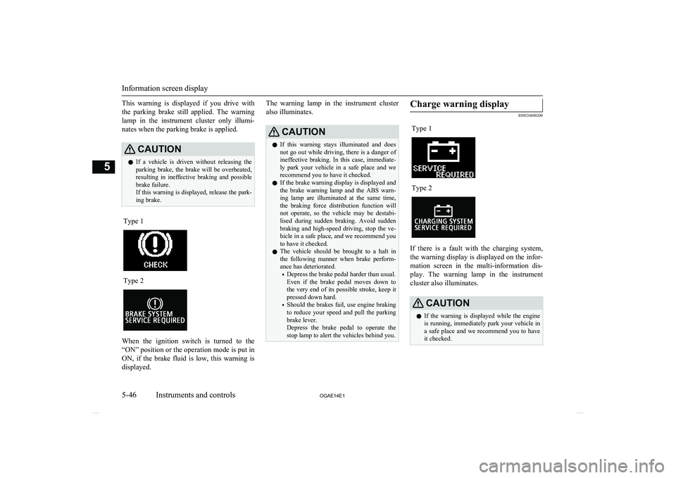 MITSUBISHI ASX 2014  Owners Manual (in English) This  warning  is  displayed  if  you  drive  withthe  parking  brake  still  applied.  The  warning lamp  in  the  instrument  cluster  only  illumi-
nates when the parking brake is applied.CAUTIONl 