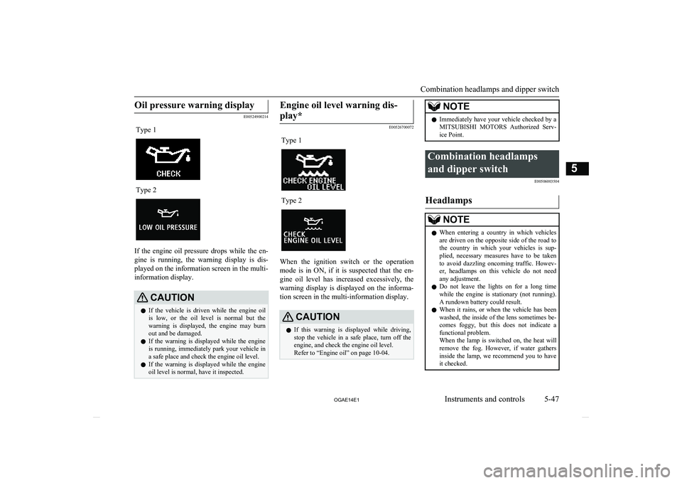 MITSUBISHI ASX 2014  Owners Manual (in English) Oil pressure warning display
E00524900214
Type 1Type 2
If  the  engine  oil  pressure  drops  while  the  en-gine  is  running,  the  warning  display  is  dis-
played on the information screen in the