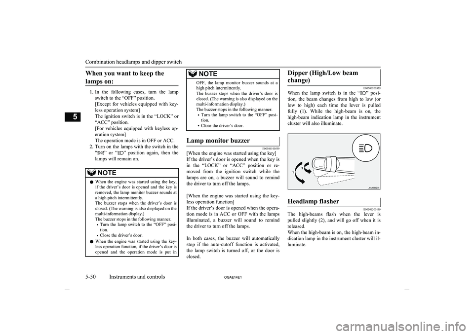 MITSUBISHI ASX 2014   (in English) User Guide When you want to keep thelamps on:
1. In  the  following  cases,  turn  the  lamp
switch to the “OFF” position.
[Except  for  vehicles  equipped  with  key-
less operation system]
The ignition swi