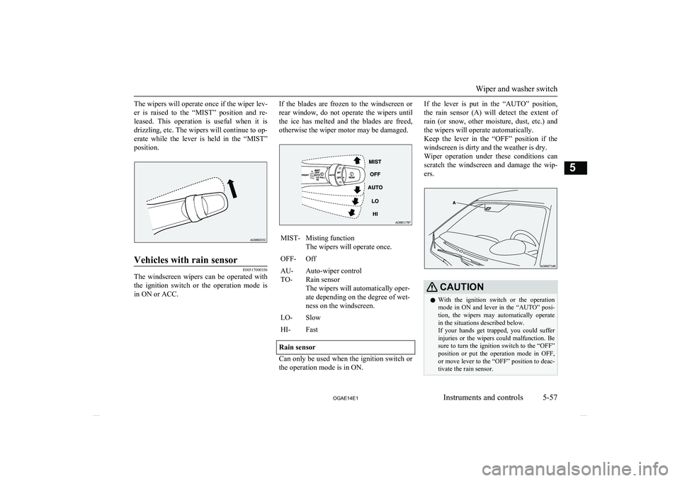 MITSUBISHI ASX 2014  Owners Manual (in English) The wipers will operate once if the wiper lev-er  is  raised  to  the  “MIST”  position  and  re-
leased.  This  operation  is  useful  when  it  is drizzling, etc. The wipers will continue to op-