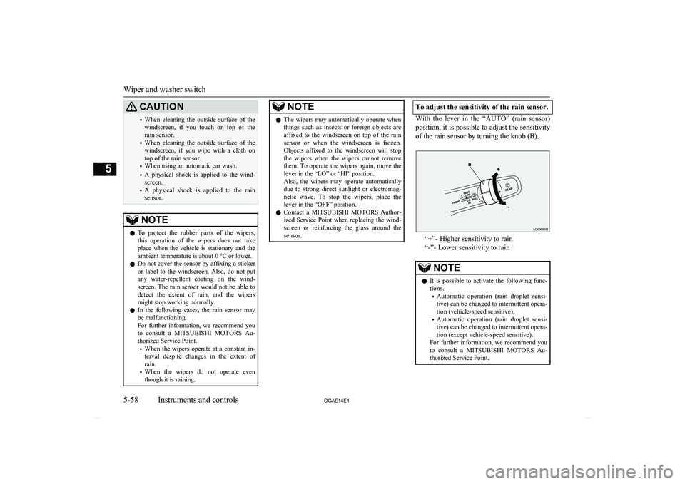 MITSUBISHI ASX 2014  Owners Manual (in English) CAUTION•When  cleaning  the  outside  surface  of  the
windscreen,  if  you  touch  on  top  of  the
rain sensor.
• When  cleaning  the  outside  surface  of  the
windscreen,  if  you  wipe  with 