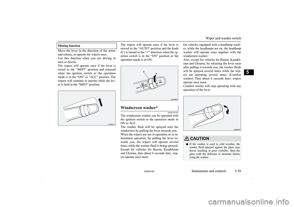 MITSUBISHI ASX 2014  Owners Manual (in English) Misting function
Move  the  lever  in  the  direction  of  the  arrowand release, to operate the wipers once.
Use  this  function  when  you  are  driving  in
mist or drizzle.
The  wipers  will  opera
