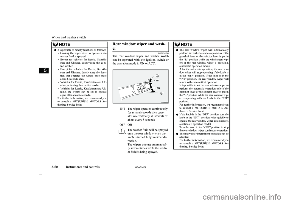 MITSUBISHI ASX 2014  Owners Manual (in English) NOTElIt is possible to modify functions as follows:
• Causing  the  wiper  never  to  operate  when
washer fluid is sprayed.
• Except  for  vehicles  for  Russia,  Kazakh-
stan  and  Ukraine,  dea