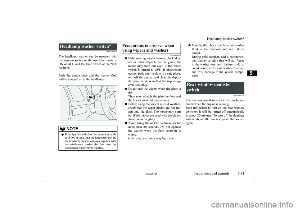 MITSUBISHI ASX 2014  Owners Manual (in English) Headlamp washer switch*E00507800289
The  headlamp  washer  can  be  operated  with the  ignition  switch  or  the  operation  mode  in ON  or  ACC  and  the  lamp  switch  at  the  “
”
position.
 