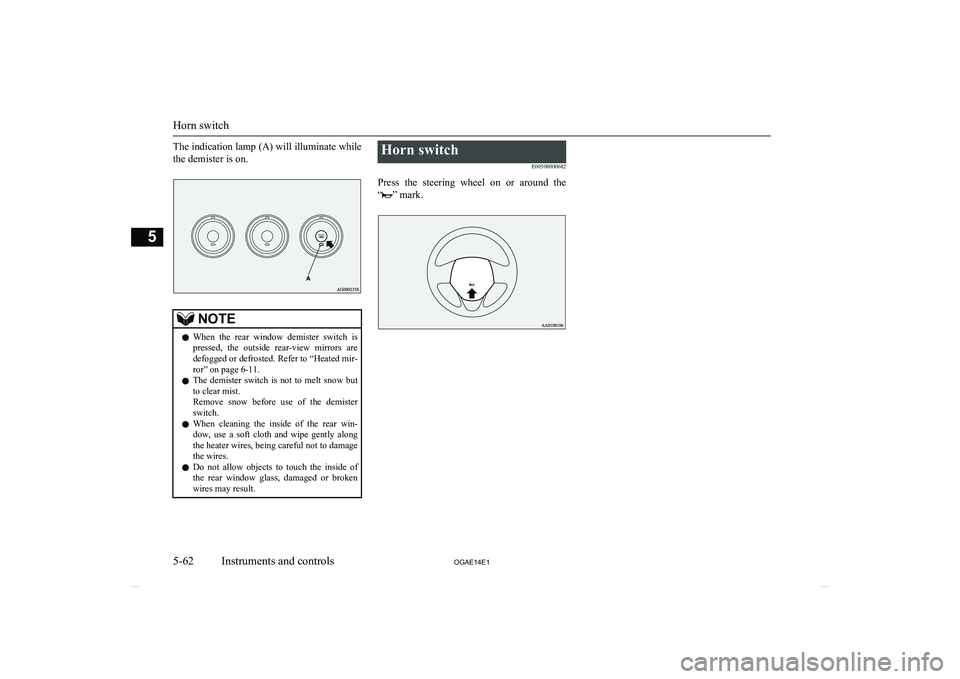MITSUBISHI ASX 2014  Owners Manual (in English) The indication lamp (A) will illuminate whilethe demister is on.NOTEl When  the  rear  window  demister  switch  is
pressed,  the  outside  rear-view  mirrors  are
defogged or defrosted. Refer to  “