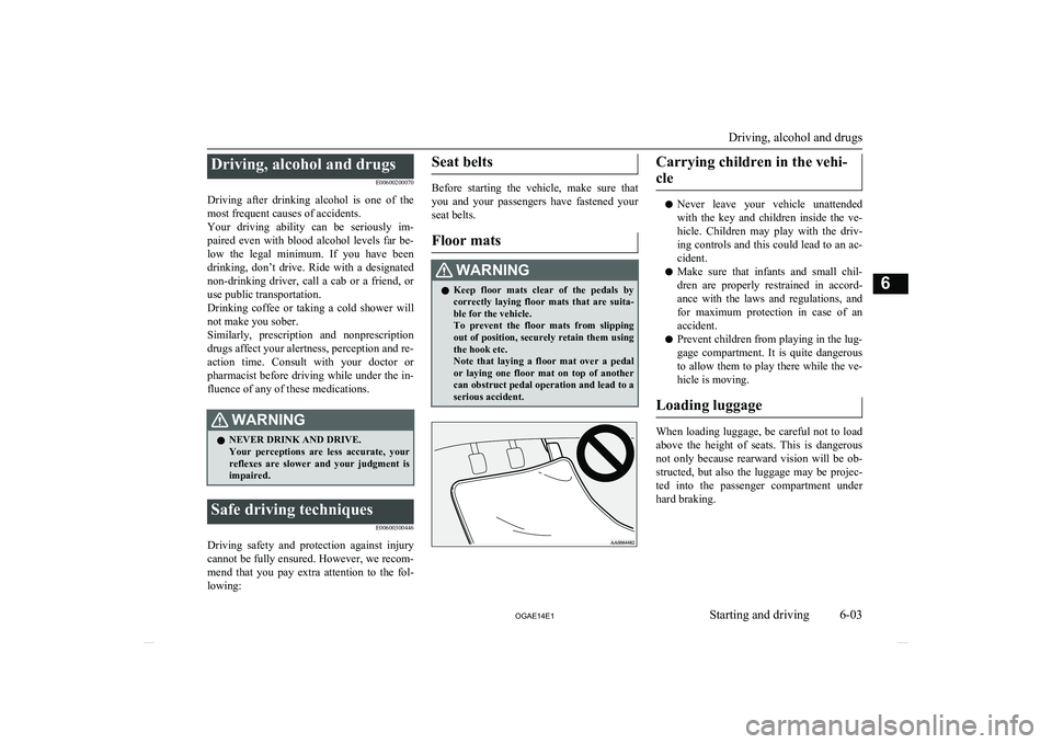 MITSUBISHI ASX 2014  Owners Manual (in English) Driving, alcohol and drugsE00600200070
Driving  after  drinking  alcohol  is  one  of  the
most frequent causes of accidents.
Your  driving  ability  can  be  seriously  im- paired  even  with  blood 