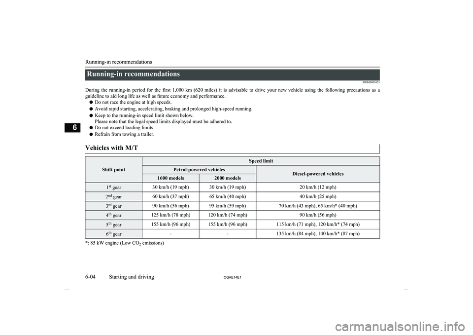 MITSUBISHI ASX 2014  Owners Manual (in English) Running-in recommendationsE00600403653
During  the  running-in  period  for  the  first  1,000  km  (620  miles)  it  is  advisable  to  drive  your  new  vehicle  using  the  following  precautions  