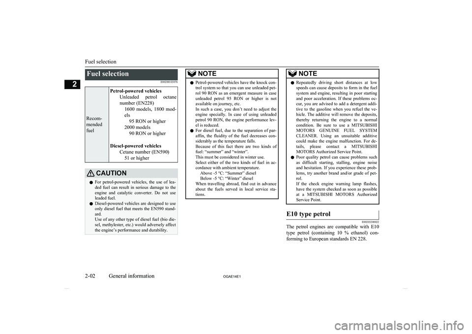 MITSUBISHI ASX 2014   (in English) User Guide Fuel selectionE00200103076
Recom-
mended
fuel
Petrol-powered vehicles Unleaded  petrol  octanenumber (EN228) 1600  models,  1800  mod-
els 95 RON or higher
2000 models 90 RON or higher
Diesel-powered 