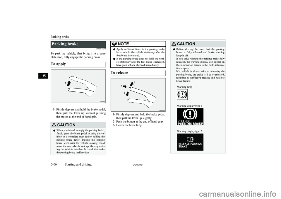 MITSUBISHI ASX 2014 Owners Manual (in English) Parking brakeE00600501243
To park the vehicle, first bring it to a com- plete stop, fully engage the parking brake.
To apply
1- Firmly depress and hold the brake pedal,
then pull the lever MITSUBISHI ASX 2014 Owners Manual (in English) Parking brakeE00600501243
To park the vehicle, first bring it to a com- plete stop, fully engage the parking brake.
To apply
1- Firmly depress and hold the brake pedal,
then pull the lever