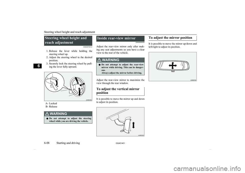 MITSUBISHI ASX 2014  Owners Manual (in English) Steering wheel height andreach adjustment E00600700512
1. Release  the  lever  while  holding  the
steering wheel up.
2. Adjust  the  steering  wheel  to  the  desired
position.
3. Securely lock the s