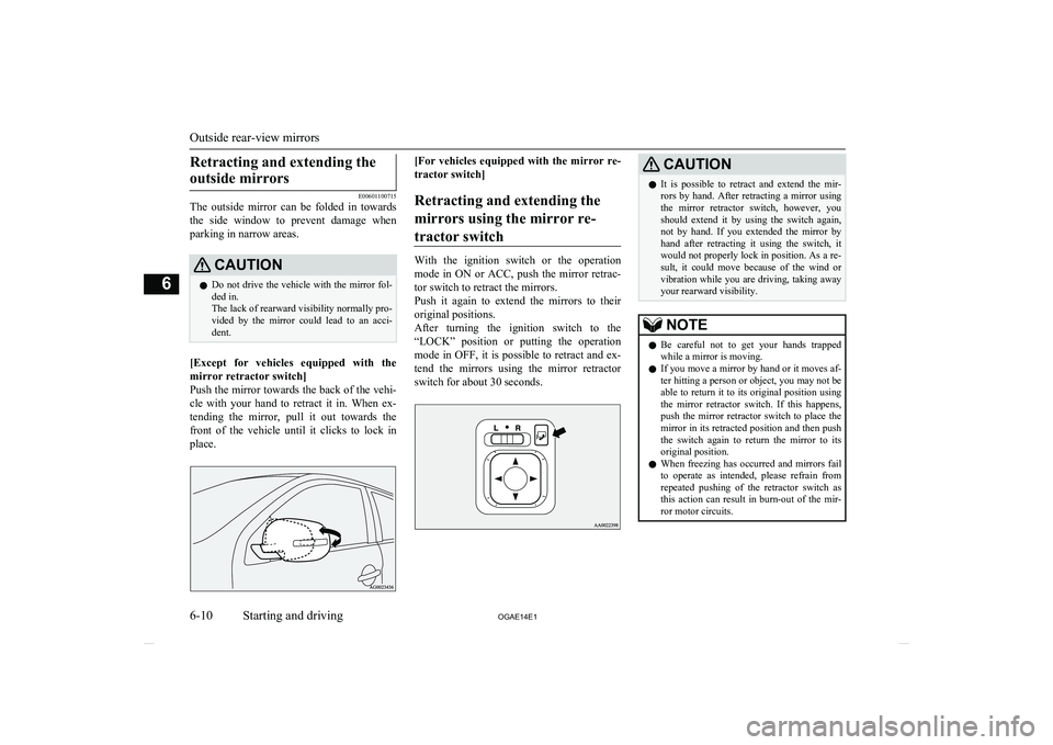 MITSUBISHI ASX 2014 Owners Manual (in English) Retracting and extending theoutside mirrors
E00601100715
The outside mirror can be folded in towards
the side window to prevent damage when
parking in narrow areas.
CAUTIONl Do not drive MITSUBISHI ASX 2014 Owners Manual (in English) Retracting and extending theoutside mirrors
E00601100715
The outside mirror can be folded in towards
the side window to prevent damage when
parking in narrow areas.
CAUTIONl Do not drive