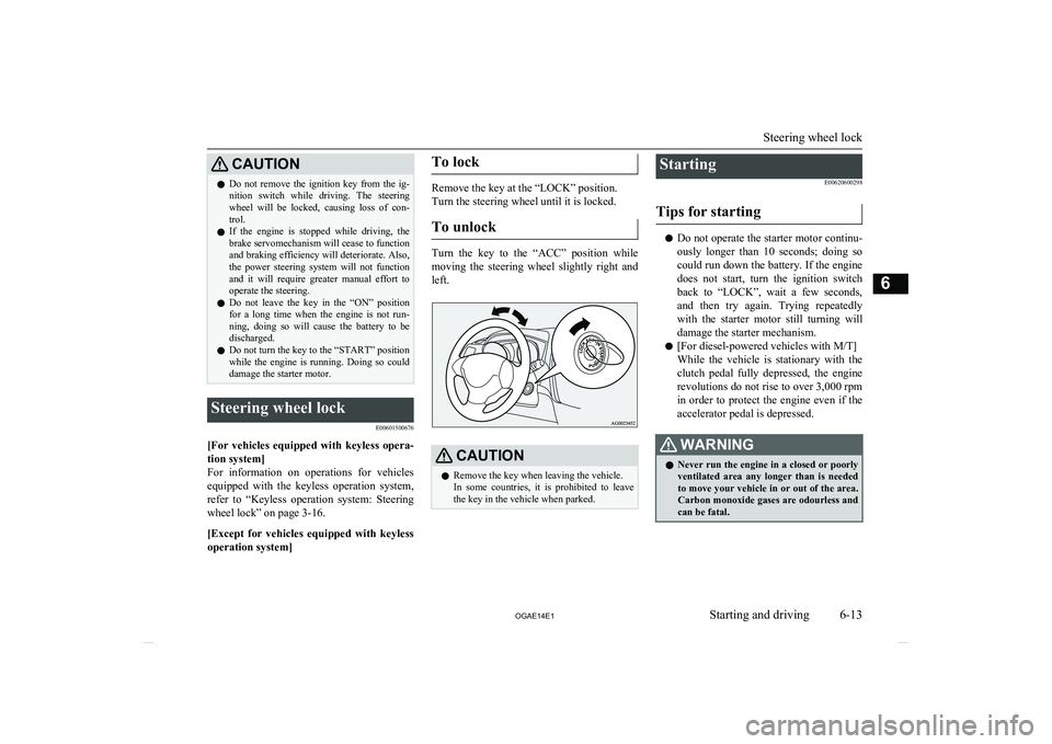 MITSUBISHI ASX 2014  Owners Manual (in English) CAUTIONlDo  not  remove  the  ignition  key  from  the  ig-
nition  switch  while  driving.  The  steeringwheel  will  be  locked,  causing  loss  of  con-
trol.
l If  the  engine  is  stopped  while 