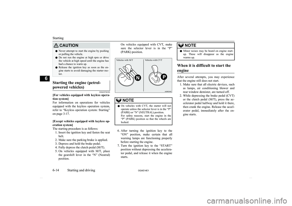 MITSUBISHI ASX 2014  Owners Manual (in English) CAUTIONlNever attempt to start the engine by pushing
or pulling the vehicle.
l Do  not  run  the  engine  at  high  rpm  or  drive
the vehicle at high speed until the engine has had a chance to warm u