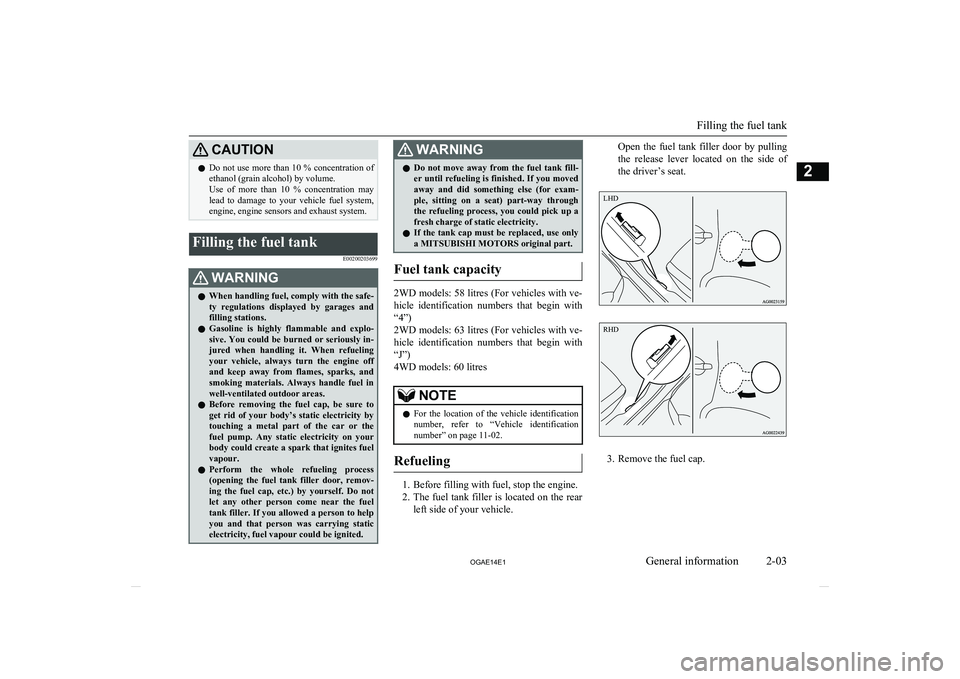 MITSUBISHI ASX 2014  Owners Manual (in English) CAUTIONlDo not use more than 10 % concentration of
ethanol (grain alcohol) by volume.
Use  of  more  than  10  %  concentration  may
lead  to  damage  to  your  vehicle  fuel  system,
engine, engine s