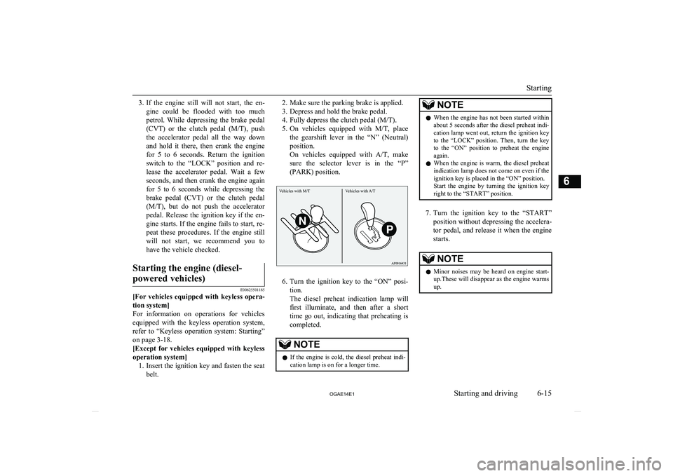 MITSUBISHI ASX 2014  Owners Manual (in English) 3.If  the  engine  still  will  not  start,  the  en-
gine  could  be  flooded  with  too  much petrol.  While  depressing  the  brake  pedal
(CVT )  or  the  clutch  pedal  ( M/T),  push
the  acceler