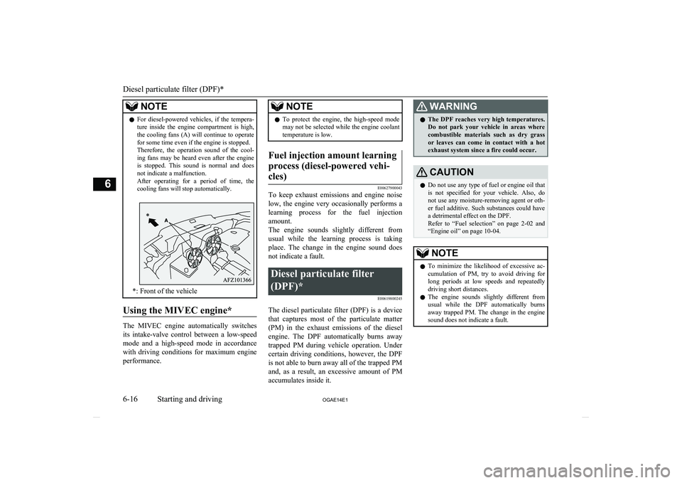 MITSUBISHI ASX 2014  Owners Manual (in English) NOTElFor  diesel-powered  vehicles,  if  the  tempera-
ture  inside  the  engine  compartment  is  high,
the cooling fans (A) will continue to operate for some time even if the engine is stopped.
Ther