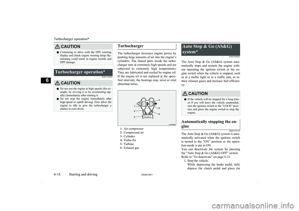 MITSUBISHI ASX 2014  Owners Manual (in English) CAUTIONlContinuing  to  drive  with  the  DPF  warning
display and check engine warning lamp illu- minating  could  result  in  engine  trouble  and
DPF damage.Turbocharger operation*
E00611200083CAUT