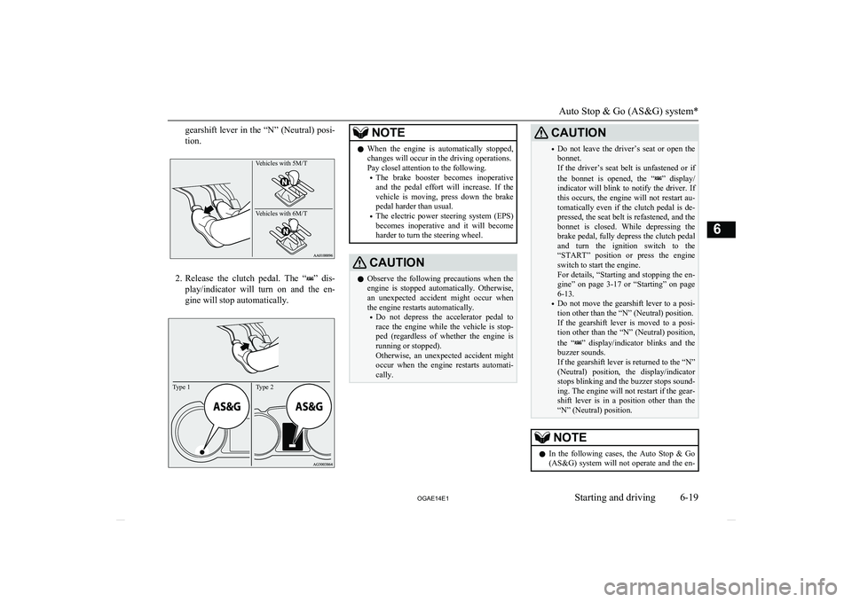 MITSUBISHI ASX 2014  Owners Manual (in English) gearshift lever in the “N” (Neutral) posi-
tion.Vehicles with 5M/T Vehicles with 6M/T 
2. Release  the  clutch  pedal.  The  “”  dis-
play/indicator  will  turn  on  and  the  en- gine will st