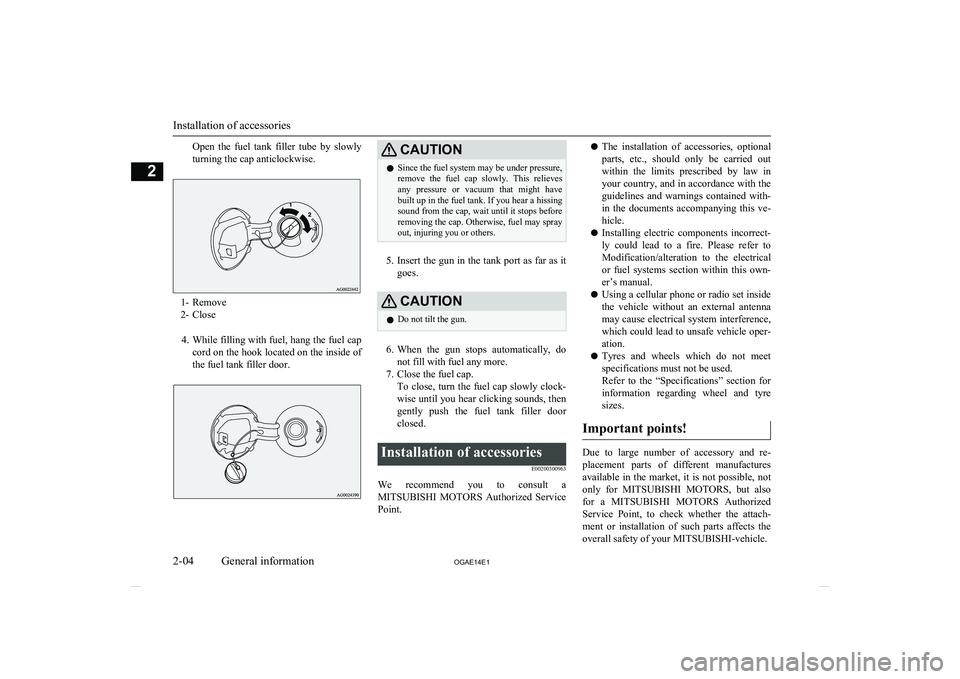 MITSUBISHI ASX 2014  Owners Manual (in English) Open  the  fuel  tank  filler  tube  by  slowly
turning the cap anticlockwise.
1- Remove
2- Close
4. While filling with fuel, hang the fuel cap
cord on the hook located on the inside of
the fuel tank 