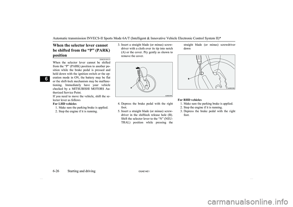 MITSUBISHI ASX 2014  Owners Manual (in English) When the selector lever cannotbe shifted from the “P” (PARK)position
E00629100153
When  the  selector  lever  cannot  be  shifted
from the “P” (PARK) position to another po-
sition  while  the