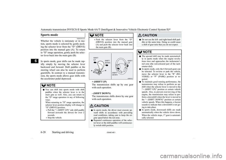 MITSUBISHI ASX 2014  Owners Manual (in English) Sports mode
E00603901381
Whether  the  vehicle  is  stationary  or  in  mo-
tion,  sports  mode  is  selected  by  gently  push-ing  the  selector  lever  from  the  “D”  (DRIVE)
position  into  t