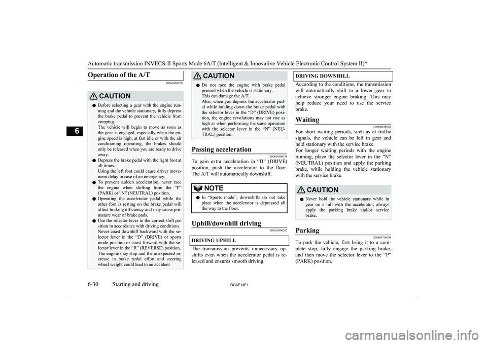 MITSUBISHI ASX 2014  Owners Manual (in English) Operation of the A/T
E00604200704
CAUTIONlBefore  selecting  a  gear  with  the  engine  run-
ning and the vehicle stationary, fully depressthe  brake  pedal  to  prevent  the  vehicle  from
creeping.