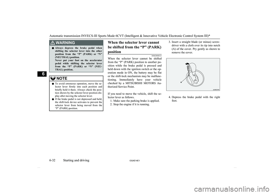 MITSUBISHI ASX 2014  Owners Manual (in English) WARNINGlAlways  depress  the  brake  pedal  when
shifting  the  selector  lever  into  the  other position  from  the  “P”  (PARK)  or  “N”(NEUTRAL) position.
Never  put  your  foot  on  the  