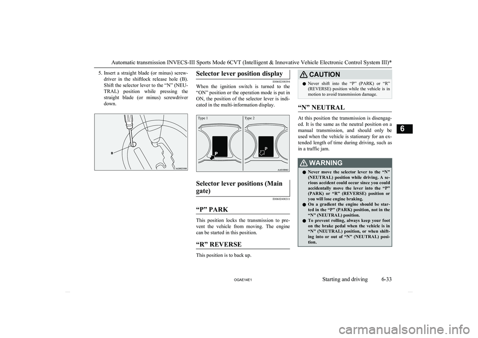 MITSUBISHI ASX 2014  Owners Manual (in English) 5.Insert  a  straight  blade  (or  minus)  screw-
driver  in  the  shiftlock  release  hole  (B). Shift the selector lever to the “N” (NEU-
TRAL)  position  while  pressing  the straight  blade  (