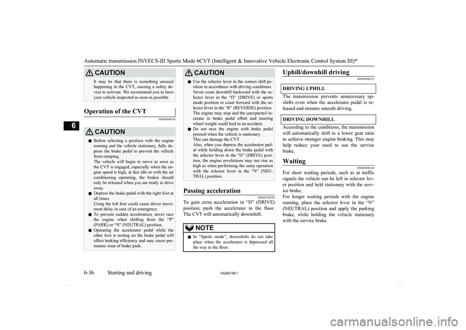 MITSUBISHI ASX 2014  Owners Manual (in English) CAUTIONIt  may  be  that  there  is  something  unusualhappening  in  the  CVT,  causing  a  safety  de-
vice to activate. We recommend you to have your vehicle inspected as soon as possible.Operation