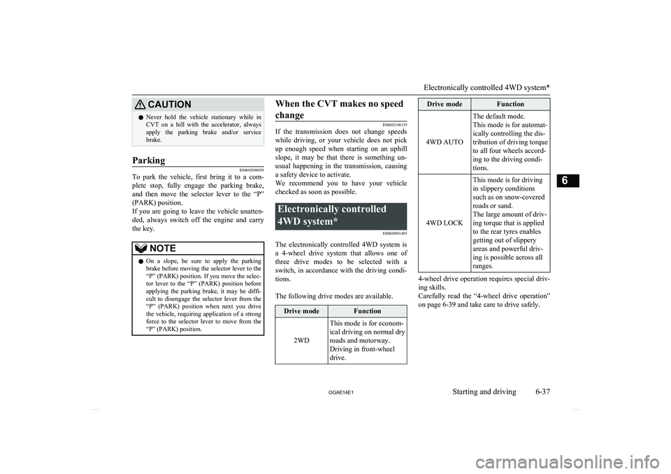 MITSUBISHI ASX 2014 (in English) Owners Guide CAUTIONlNever hold the vehicle stationary while in
CVT on a hill with the accelerator, always
apply the parking brake and/or service
brake.Parking
E00602900039
To park the vehicle MITSUBISHI ASX 2014 (in English) Owners Guide CAUTIONlNever hold the vehicle stationary while in
CVT on a hill with the accelerator, always
apply the parking brake and/or service
brake.Parking
E00602900039
To park the vehicle