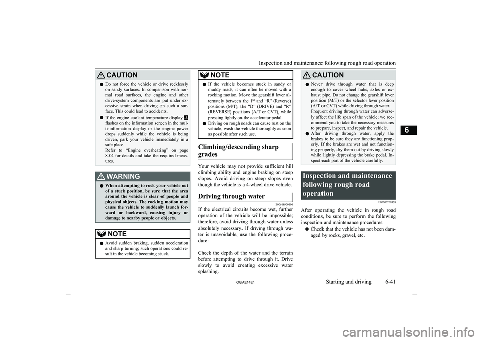 MITSUBISHI ASX 2014  Owners Manual (in English) CAUTIONlDo  not  force  the  vehicle  or  drive  recklessly
on  sandy  surfaces.  In  comparison  with  nor-
mal  road  surfaces,  the  engine  and  other
drive-system  components  are  put  under  ex