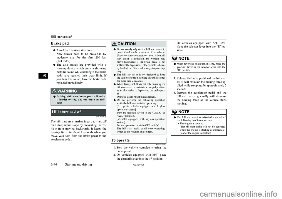 MITSUBISHI ASX 2014  Owners Manual (in English) Brake pad
lAvoid hard braking situations.
New  brakes  need  to  be  broken-in  by
moderate  use  for  the  first  200  km (124 miles).
l The  disc  brakes  are  provided  with  a
warning  device  whi