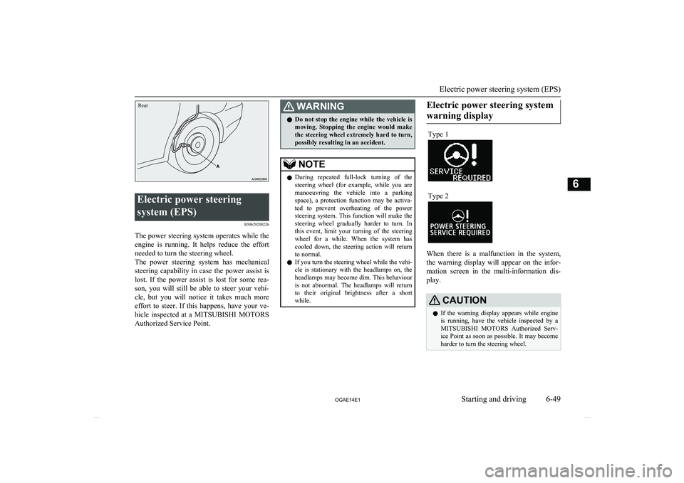 MITSUBISHI ASX 2014  Owners Manual (in English) Rear
Electric power steeringsystem (EPS) E00629200226
The power steering system operates while theengine  is  running.  It  helps  reduce  the  effort
needed to turn the steering wheel.
The  power  st