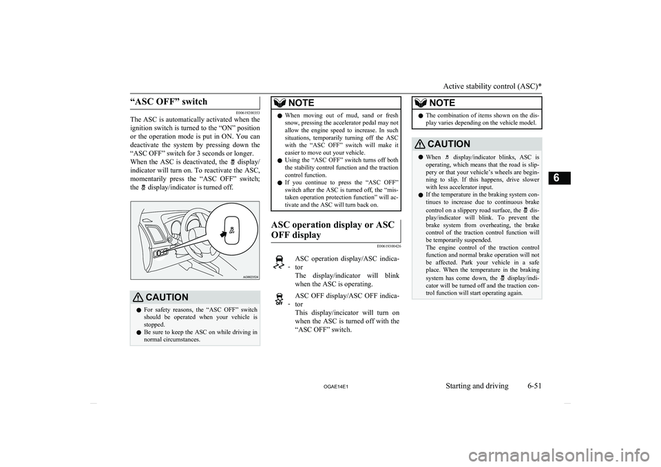 MITSUBISHI ASX 2014  Owners Manual (in English) “ASC OFF” switch
E00619200353
The ASC is automatically activated when the
ignition switch is turned to the “ON” position or  the  operation  mode  is  put  in  ON.  You  candeactivate  the  sy