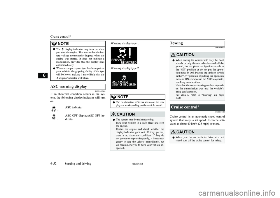 MITSUBISHI ASX 2014  Owners Manual (in English) NOTElThe   display/indicator  may  turn  on  when
you start the engine. This means that the bat- tery  voltage  momentarily  dropped  when  the
engine  was  started.  It  does  not  indicate  a malfun