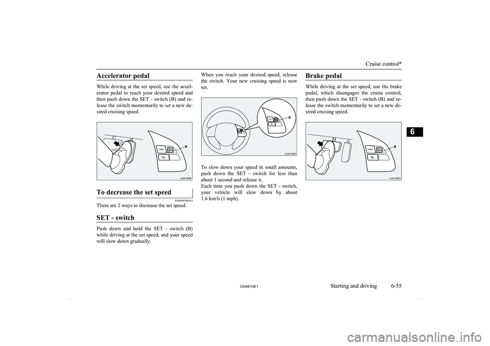 MITSUBISHI ASX 2014 Owners Manual (in English) Accelerator pedal
While driving at the set speed, use the accel-
erator pedal to reach your desired speed and
then push down the SET - switch (B) and re- lease the switch momen MITSUBISHI ASX 2014 Owners Manual (in English) Accelerator pedal
While driving at the set speed, use the accel-
erator pedal to reach your desired speed and
then push down the SET - switch (B) and re- lease the switch momen