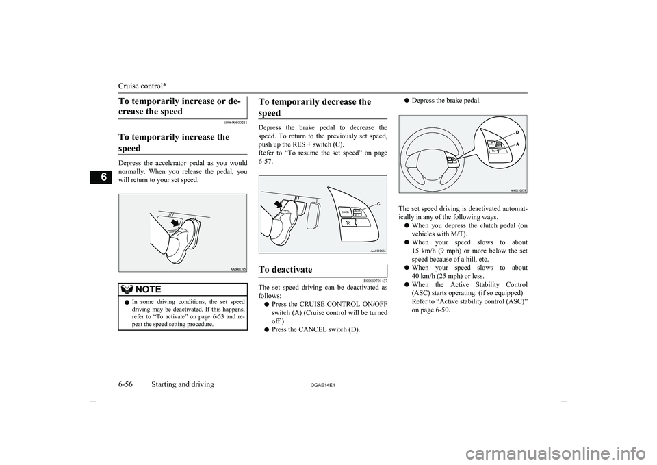 MITSUBISHI ASX 2014 Owners Manual (in English) To temporarily increase or de-crease the speed
E00609600211
To temporarily increase the speed
Depress the accelerator pedal as you would normally. When you release the pedal, youwill retur MITSUBISHI ASX 2014 Owners Manual (in English) To temporarily increase or de-crease the speed
E00609600211
To temporarily increase the speed
Depress the accelerator pedal as you would normally. When you release the pedal, youwill retur